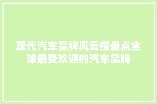 现代汽车品牌风云榜盘点全球最受欢迎的汽车品牌