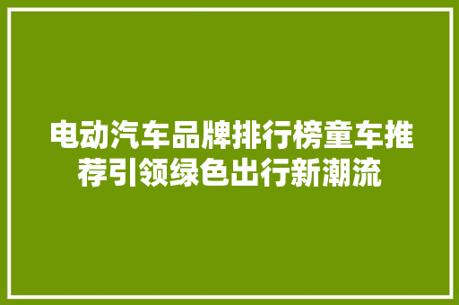 电动汽车品牌排行榜童车推荐引领绿色出行新潮流