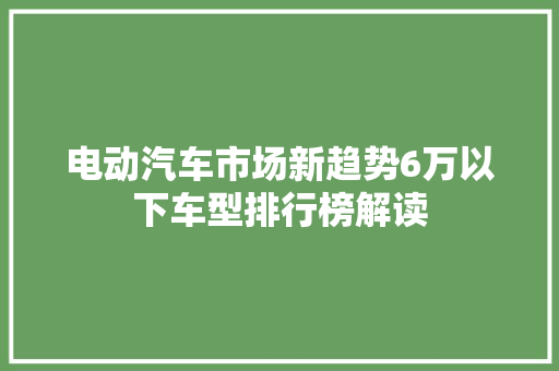 电动汽车市场新趋势6万以下车型排行榜解读