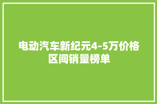 电动汽车新纪元4-5万价格区间销量榜单