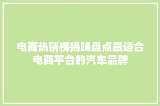 电商热销榜揭晓盘点最适合电商平台的汽车品牌