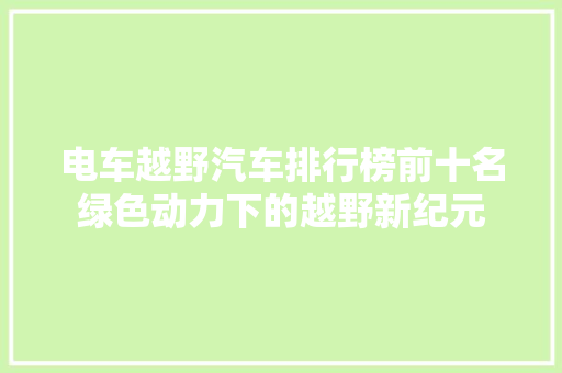 电车越野汽车排行榜前十名绿色动力下的越野新纪元