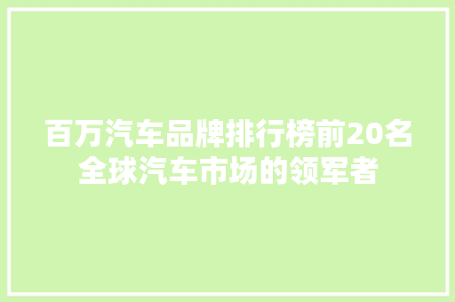 百万汽车品牌排行榜前20名全球汽车市场的领军者