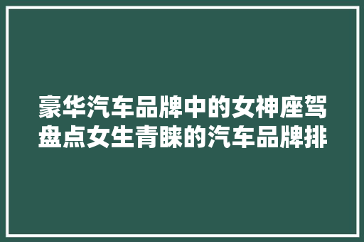 豪华汽车品牌中的女神座驾盘点女生青睐的汽车品牌排行榜