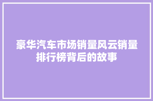 豪华汽车市场销量风云销量排行榜背后的故事