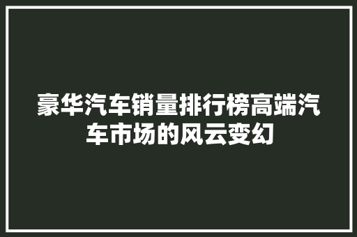 豪华汽车销量排行榜高端汽车市场的风云变幻