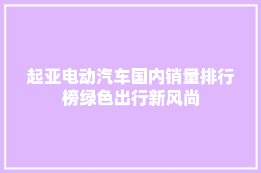 起亚电动汽车国内销量排行榜绿色出行新风尚