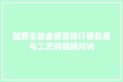 越野车钣金喷漆排行榜品质与工艺的巅峰对决