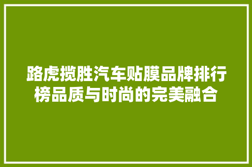 路虎揽胜汽车贴膜品牌排行榜品质与时尚的完美融合  第1张