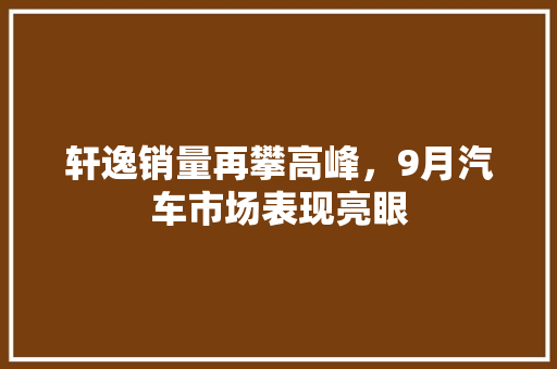 轩逸销量再攀高峰，9月汽车市场表现亮眼