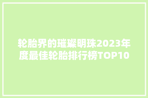 轮胎界的璀璨明珠2023年度最佳轮胎排行榜TOP10