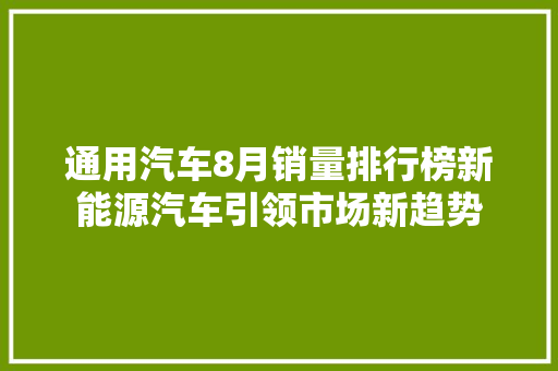 通用汽车8月销量排行榜新能源汽车引领市场新趋势