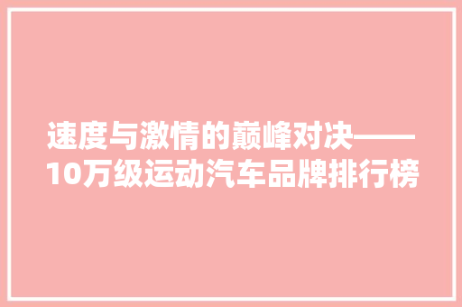 速度与激情的巅峰对决——10万级运动汽车品牌排行榜