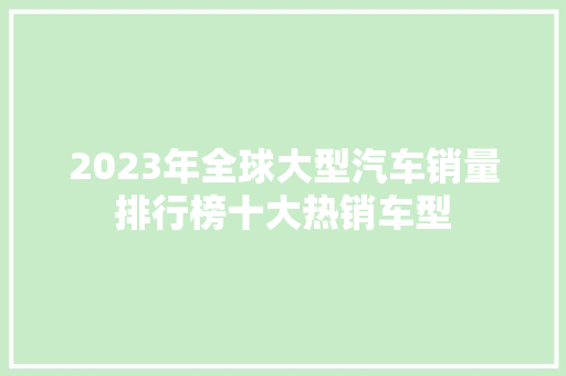 2023年全球大型汽车销量排行榜十大热销车型