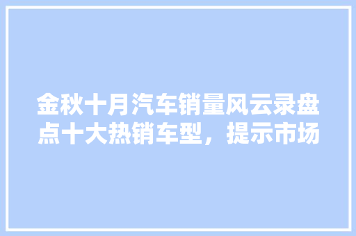 金秋十月汽车销量风云录盘点十大热销车型，提示市场趋势