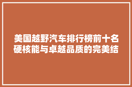 美国越野汽车排行榜前十名硬核能与卓越品质的完美结合