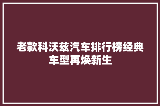 老款科沃兹汽车排行榜经典车型再焕新生