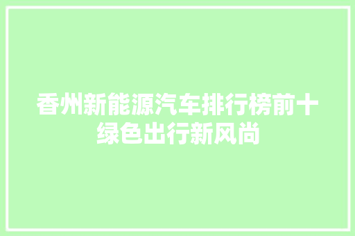 香州新能源汽车排行榜前十绿色出行新风尚  第1张