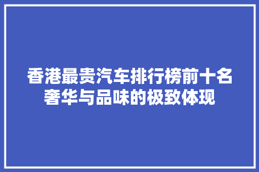 香港最贵汽车排行榜前十名奢华与品味的极致体现
