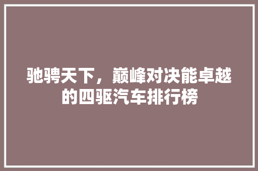 驰骋天下，巅峰对决能卓越的四驱汽车排行榜