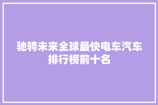 驰骋未来全球最快电车汽车排行榜前十名