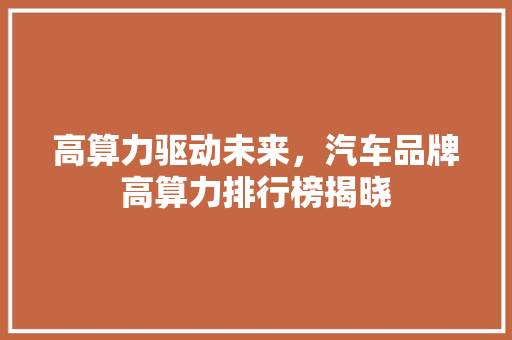 高算力驱动未来，汽车品牌高算力排行榜揭晓