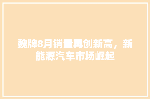 魏牌8月销量再创新高，新能源汽车市场崛起  第1张