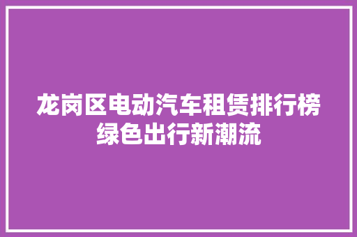 龙岗区电动汽车租赁排行榜绿色出行新潮流