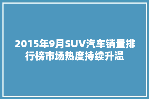2015年9月SUV汽车销量排行榜市场热度持续升温