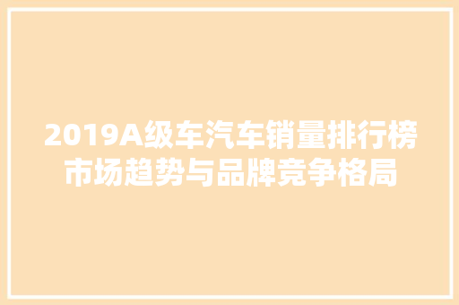 2019A级车汽车销量排行榜市场趋势与品牌竞争格局