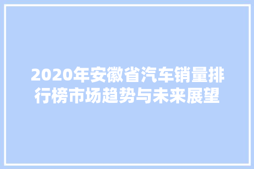 2020年安徽省汽车销量排行榜市场趋势与未来展望  第1张
