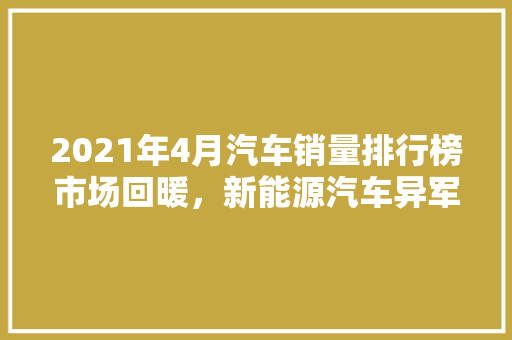 2021年4月汽车销量排行榜市场回暖，新能源汽车异军突起