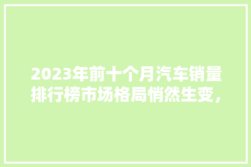 2023年前十个月汽车销量排行榜市场格局悄然生变，新能源汽车崛起