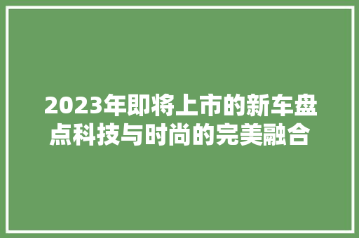 2023年即将上市的新车盘点科技与时尚的完美融合