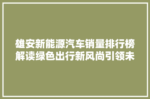 雄安新能源汽车销量排行榜解读绿色出行新风尚引领未来交通格局