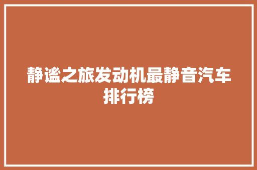 静谧之旅发动机最静音汽车排行榜