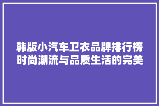 韩版小汽车卫衣品牌排行榜时尚潮流与品质生活的完美融合