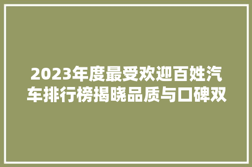 2023年度最受欢迎百姓汽车排行榜揭晓品质与口碑双赢的典范