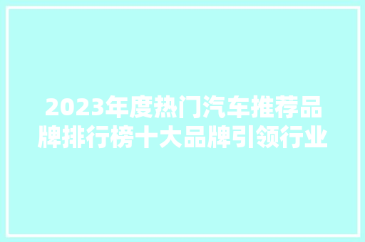 2023年度热门汽车推荐品牌排行榜十大品牌引领行业潮流