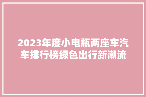 2023年度小电瓶两座车汽车排行榜绿色出行新潮流