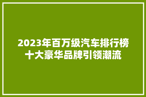 2023年百万级汽车排行榜十大豪华品牌引领潮流
