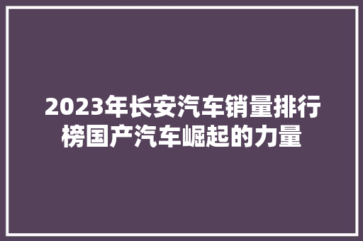 2023年长安汽车销量排行榜国产汽车崛起的力量
