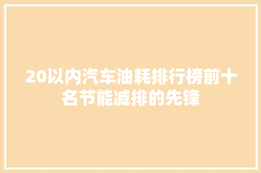 20以内汽车油耗排行榜前十名节能减排的先锋