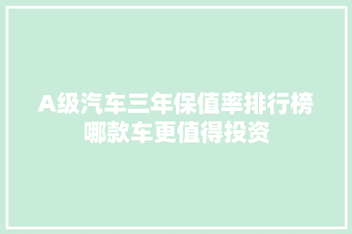 A级汽车三年保值率排行榜哪款车更值得投资