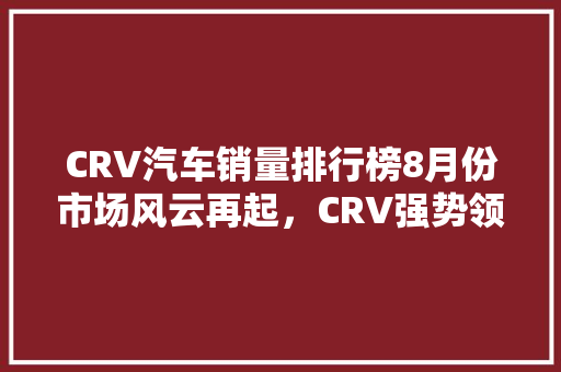 CRV汽车销量排行榜8月份市场风云再起，CRV强势领跑