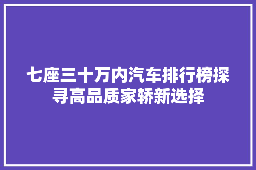 七座三十万内汽车排行榜探寻高品质家轿新选择