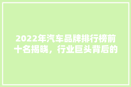 2022年汽车品牌排行榜前十名揭晓，行业巨头背后的辉煌与挑战  第1张