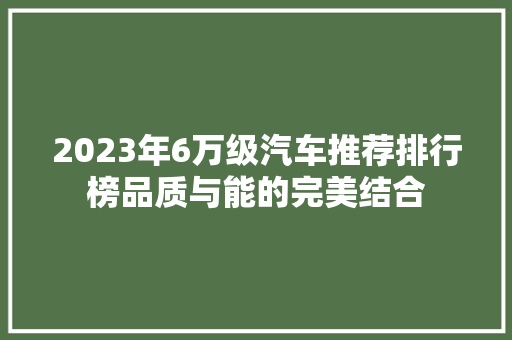 2023年6万级汽车推荐排行榜品质与能的完美结合