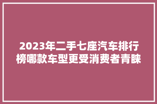 2023年二手七座汽车排行榜哪款车型更受消费者青睐