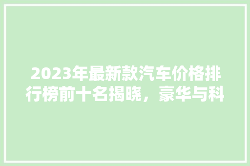 2023年最新款汽车价格排行榜前十名揭晓，豪华与科技的碰撞！  第1张